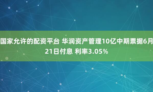 国家允许的配资平台 华润资产管理10亿中期票据6月21日付息 利率3.05%