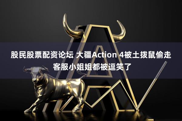 股民股票配资论坛 大疆Action 4被土拨鼠偷走 客服小姐姐都被逗笑了