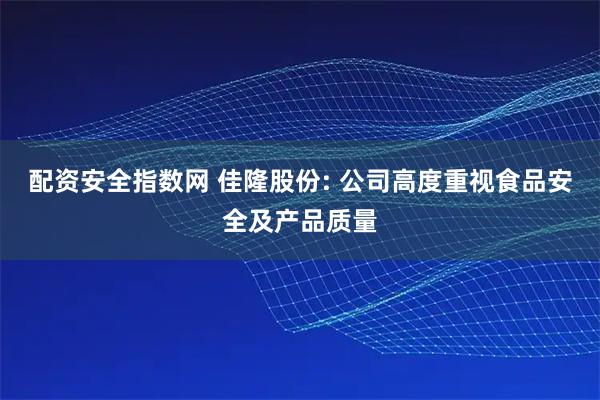 配资安全指数网 佳隆股份: 公司高度重视食品安全及产品质量