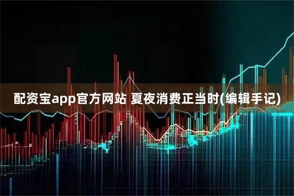配资宝app官方网站 夏夜消费正当时(编辑手记)