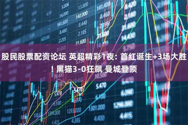 股民股票配资论坛 英超精彩1夜: 首红诞生+3场大胜! 黑猫3-0狂飙 曼城登顶