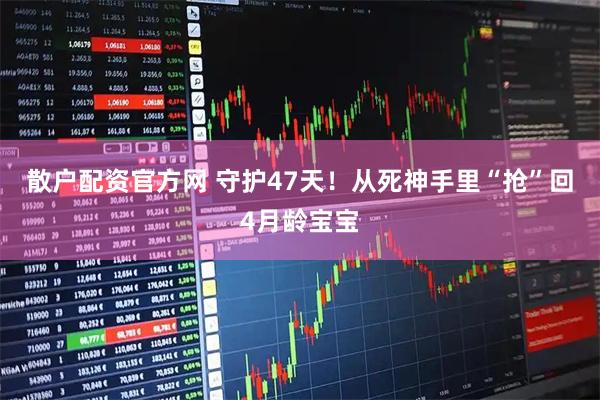 散户配资官方网 守护47天！从死神手里“抢”回4月龄宝宝
